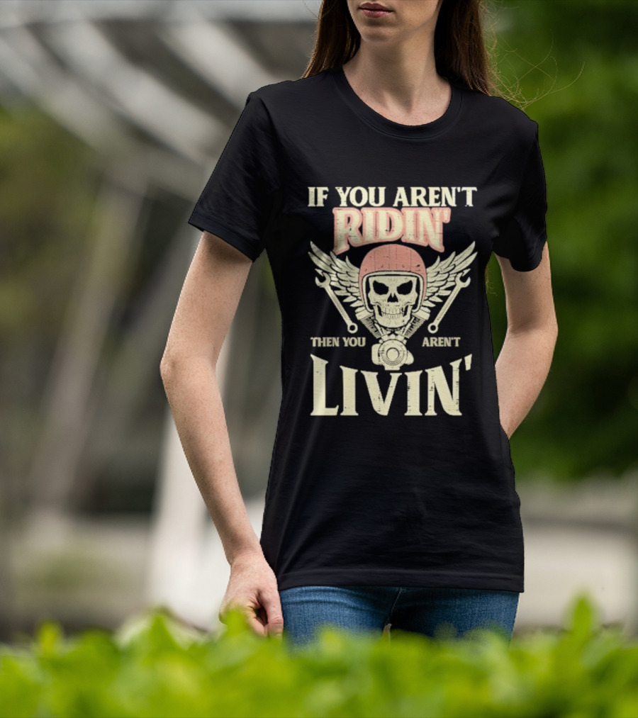 If You Aren't Ridin' Then You Aren't Livin' Skull And Wrenches T-Shirt