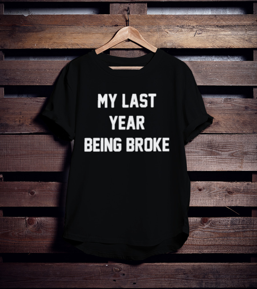My Last Year Being Broke T-Shirt