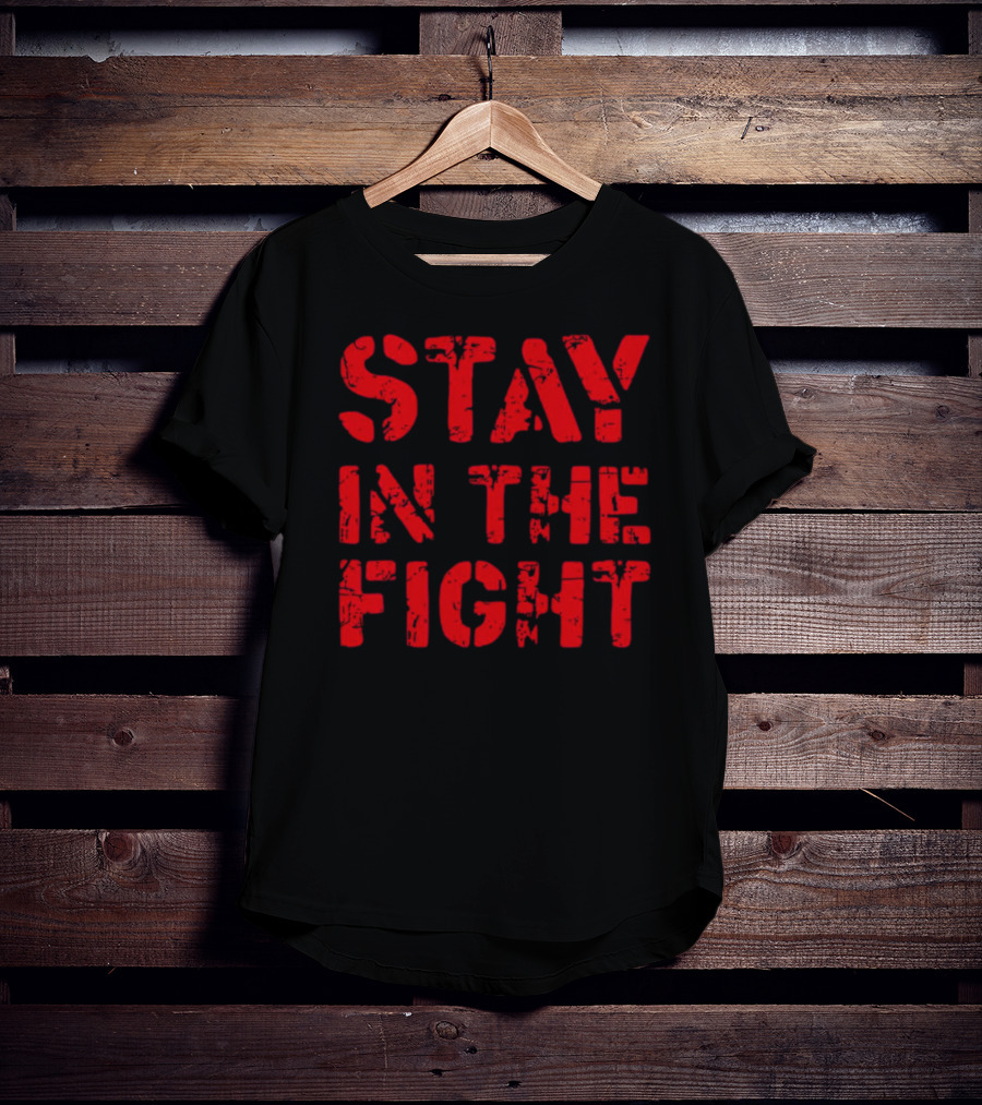STAY IN THE FIGHT Shirt Bold Motivational T-Shirt