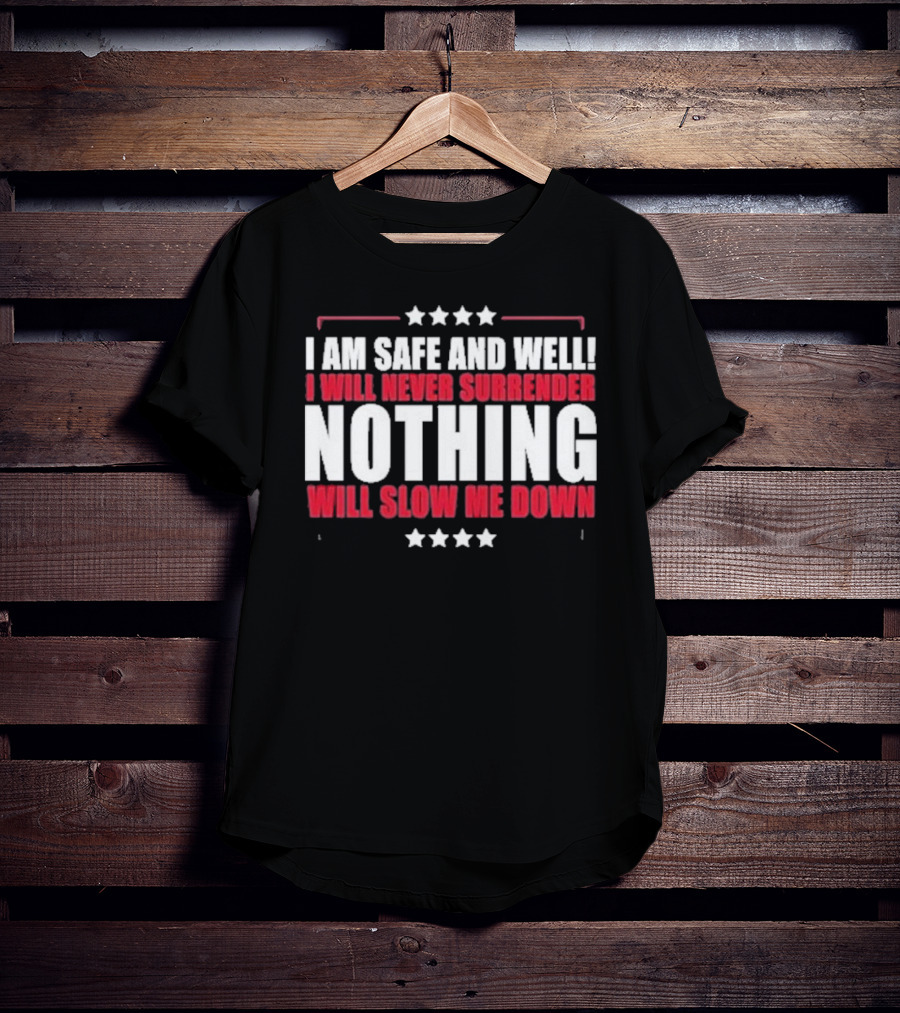 I Am Safe And Well I Will Never Surrender Nothing Will Slow Me Down T-Shirt