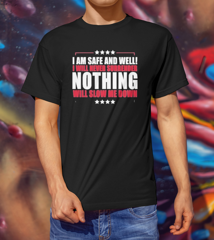 I Am Safe And Well I Will Never Surrender Nothing Will Slow Me Down T-Shirt