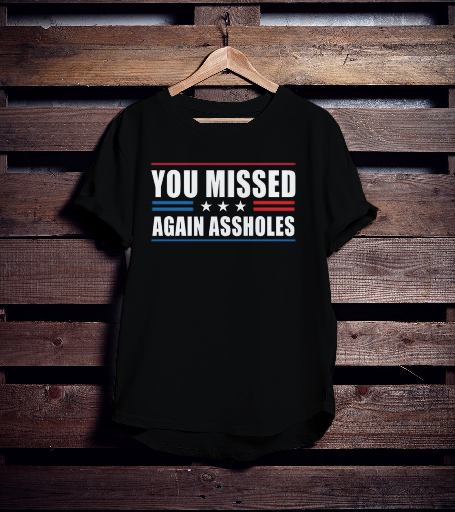 You Missed Again Assholes Three Stars Patriotic Red White Blue Stripes T-Shirt