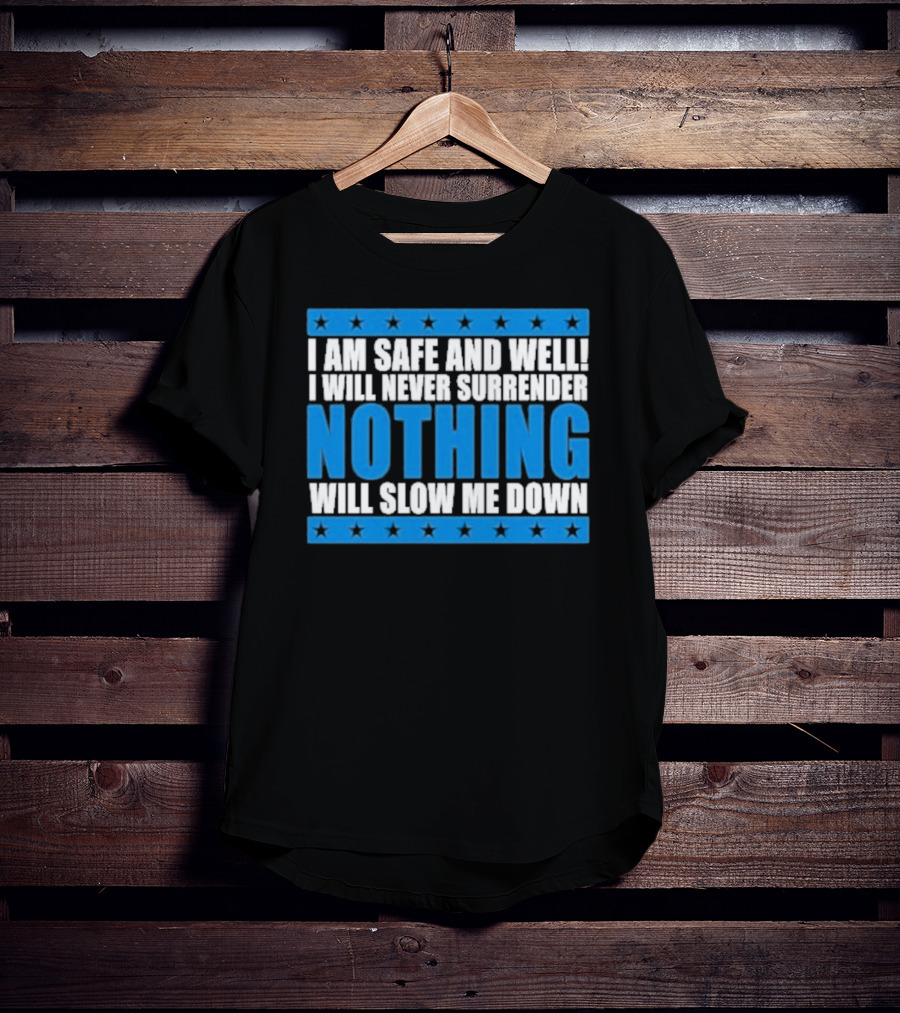 I Am Safe And Well Nothing Will Slow Me Down I Will Never Surrender T-Shirt