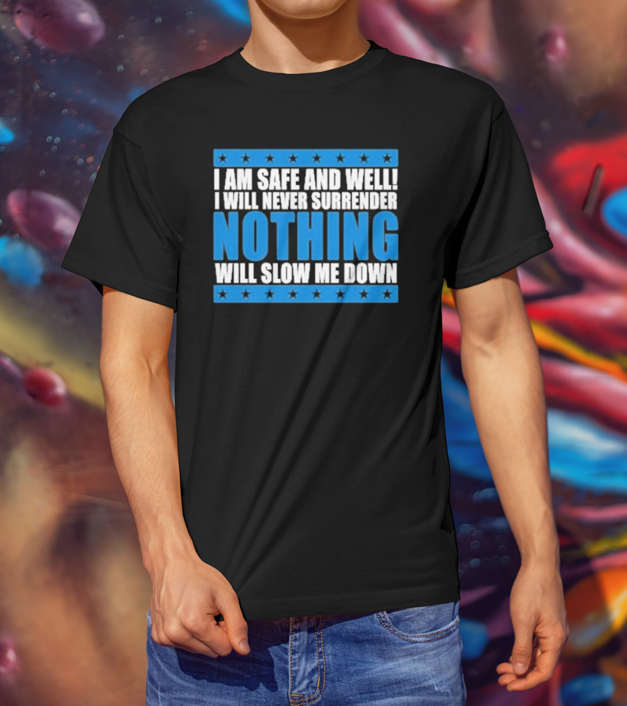 I Am Safe And Well Nothing Will Slow Me Down I Will Never Surrender T-Shirt