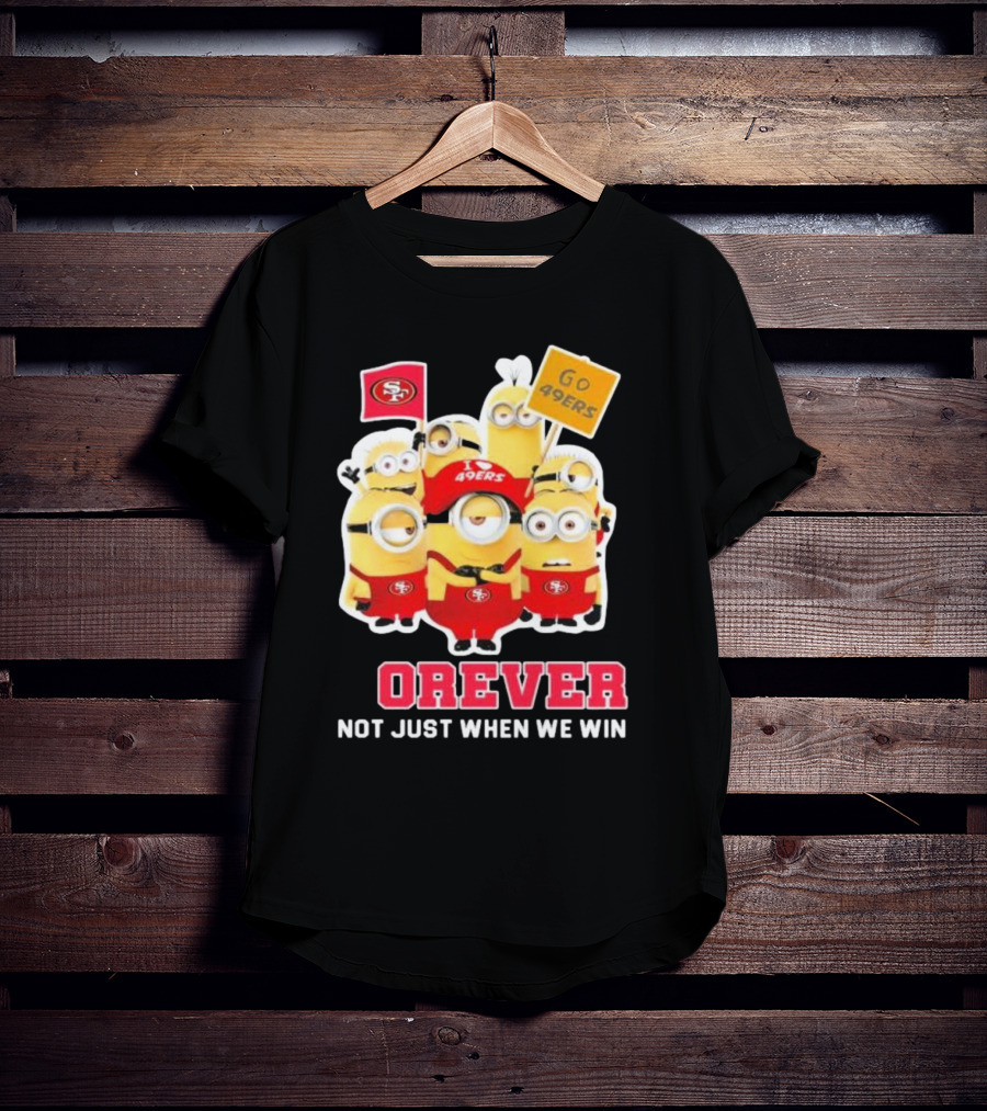 Minions San Francisco 49ers Forever Go 49ers Not Just When We Win T-Shirt