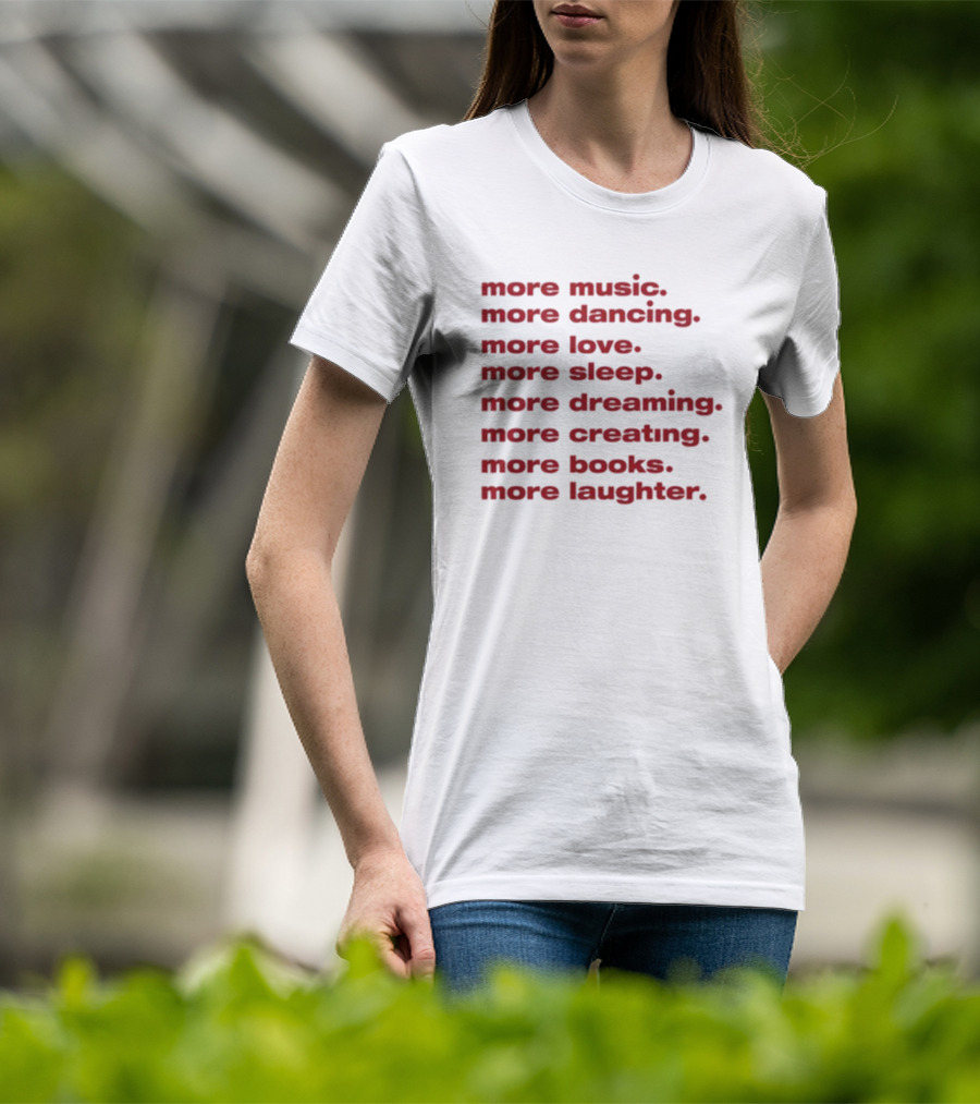 More Music More Dancing More Love More Sleep More Dreaming More Creating More Books More Laughter T-Shirt