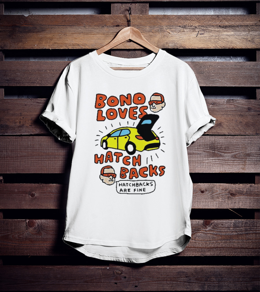 Bono Loves Hatch Backs Hatchbacks Are Fine T-Shirt