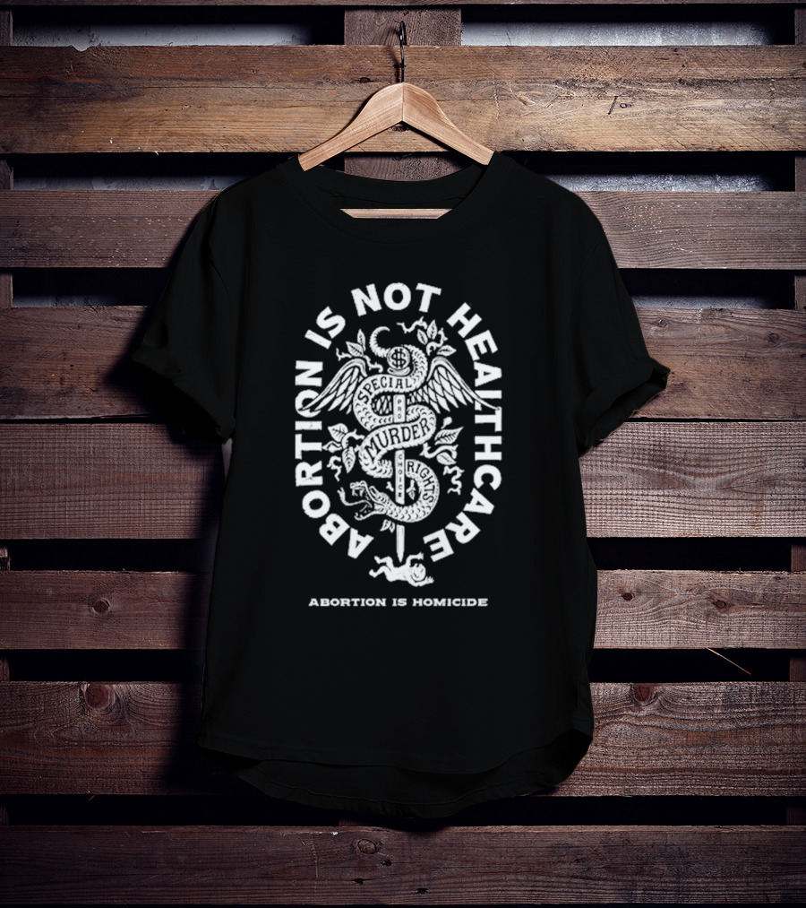 Abolitionists Rising Abortion Is Not Healthcare Abortion Is Homicide Special Rights Murder T-Shirt