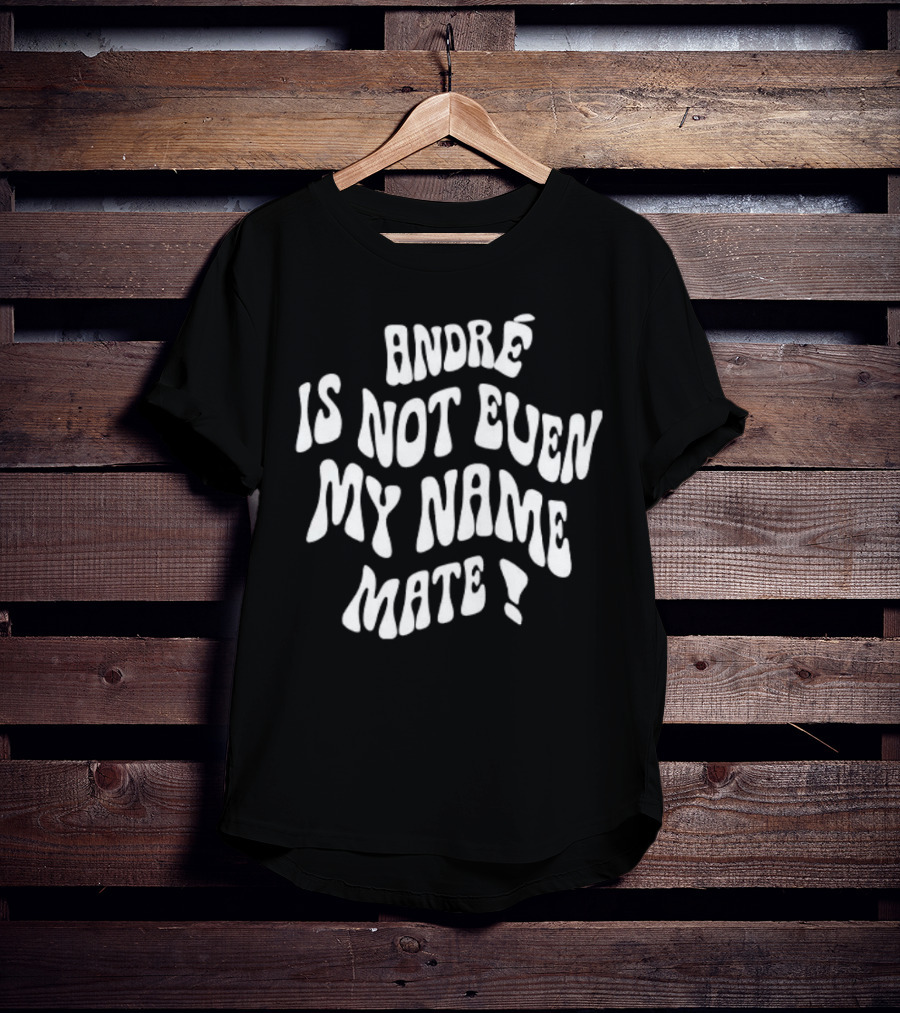 André Is Not Even My Name Mate T-Shirt