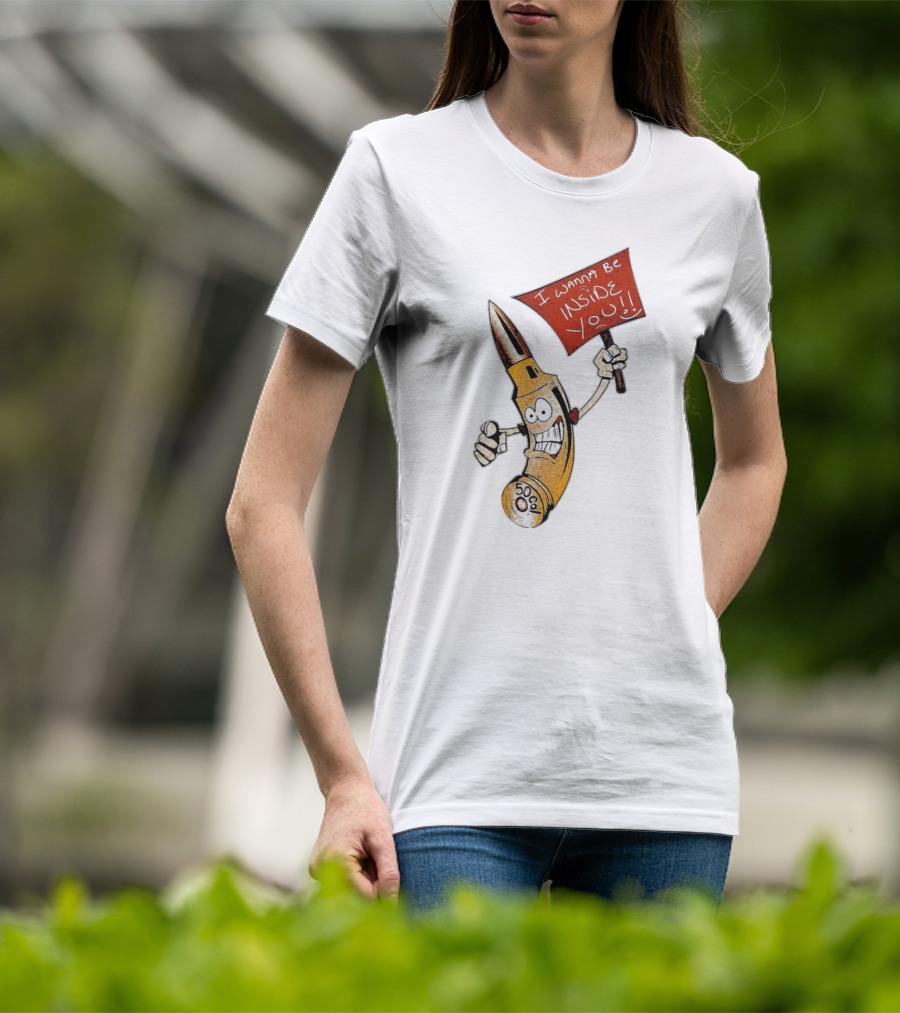 50 Caliber Bullet I Wanna Be Inside You T-Shirt