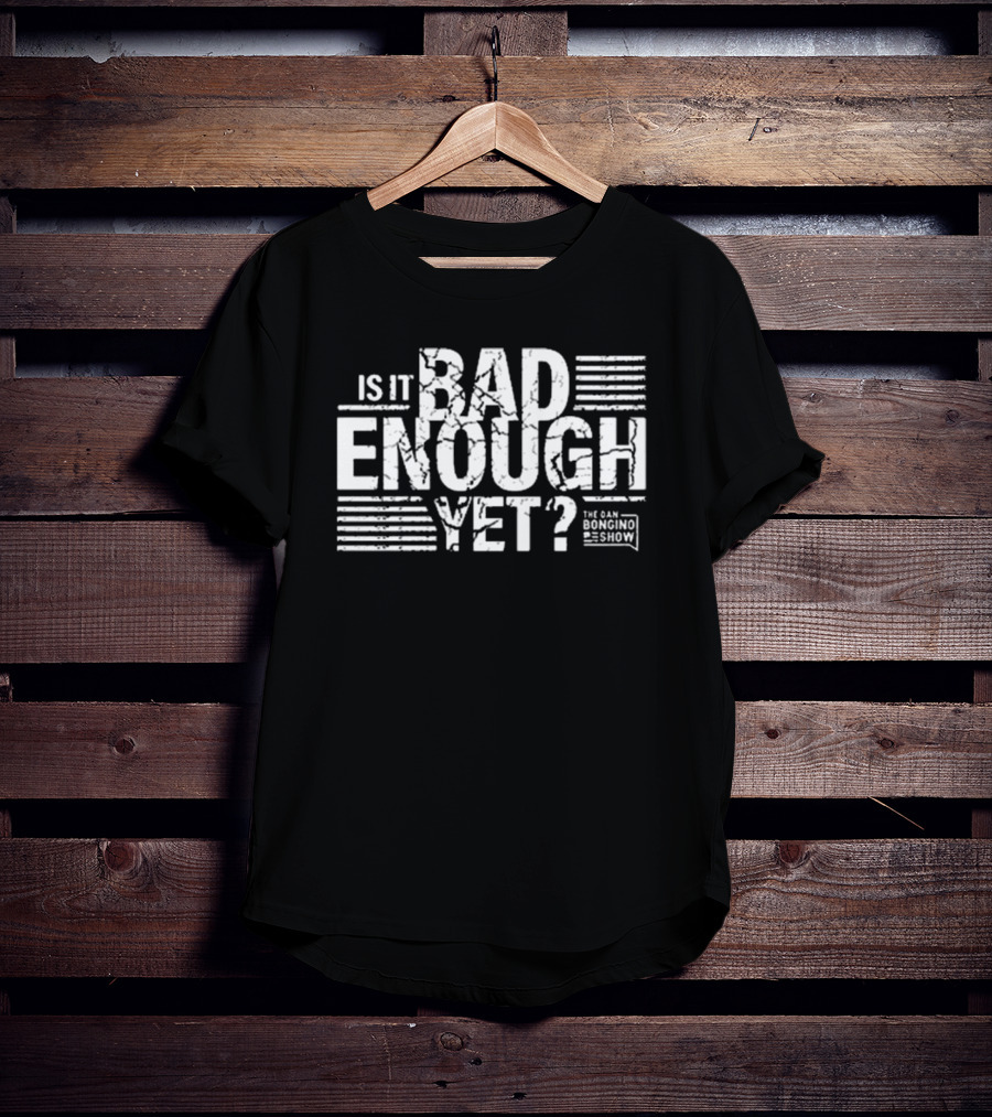 Is It Bad Enough Yet Bongino The Dan Bongino Show T-Shirt