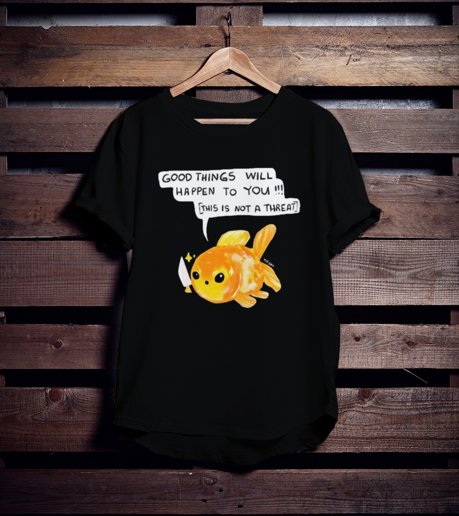 Good Things Will Happen To You This Is Not A Threat Cute Goldfish Knife T-Shirt