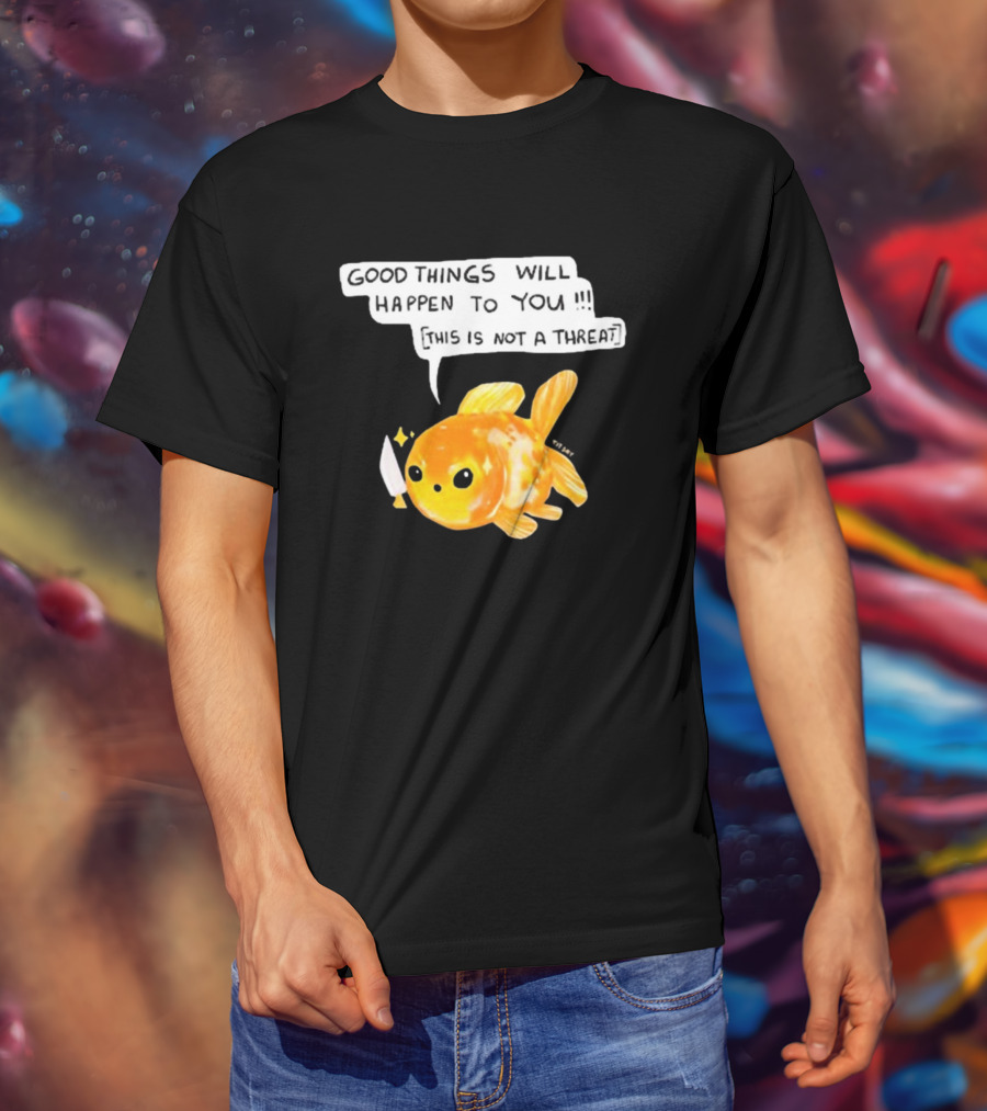 Good Things Will Happen To You This Is Not A Threat Cute Goldfish Knife T-Shirt