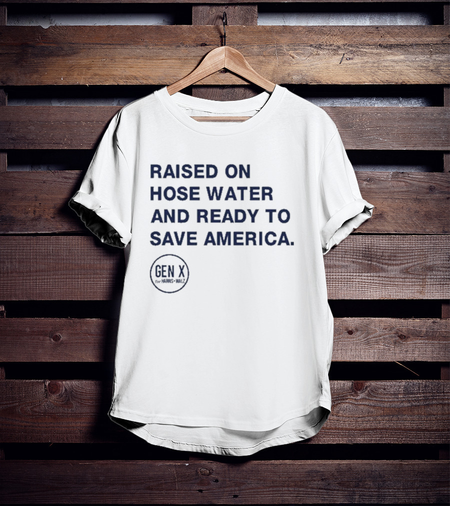 Raised On Hose Water And Ready To Save America Gen X For Xers Worldwide T-Shirt