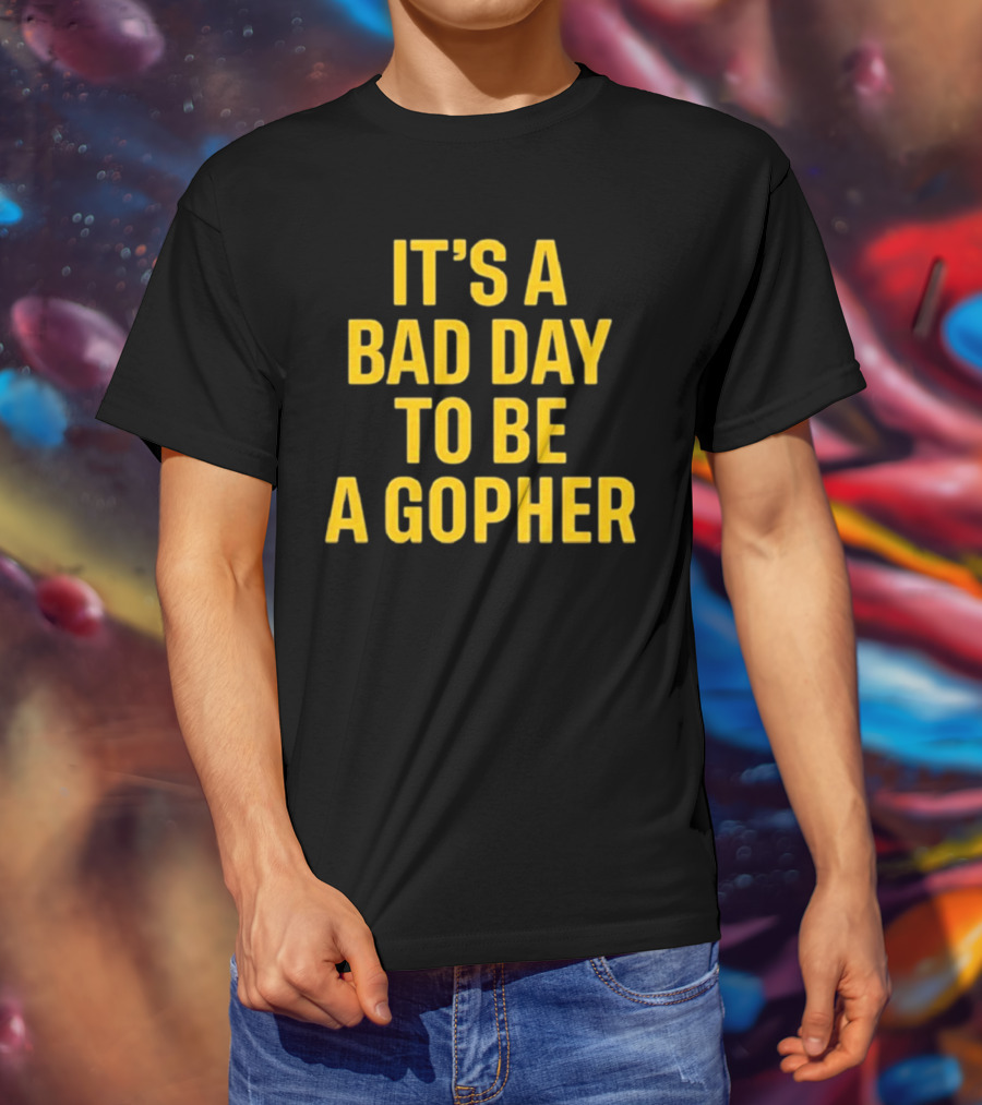 It’s A Bad Day To Be A Gopher T-Shirt