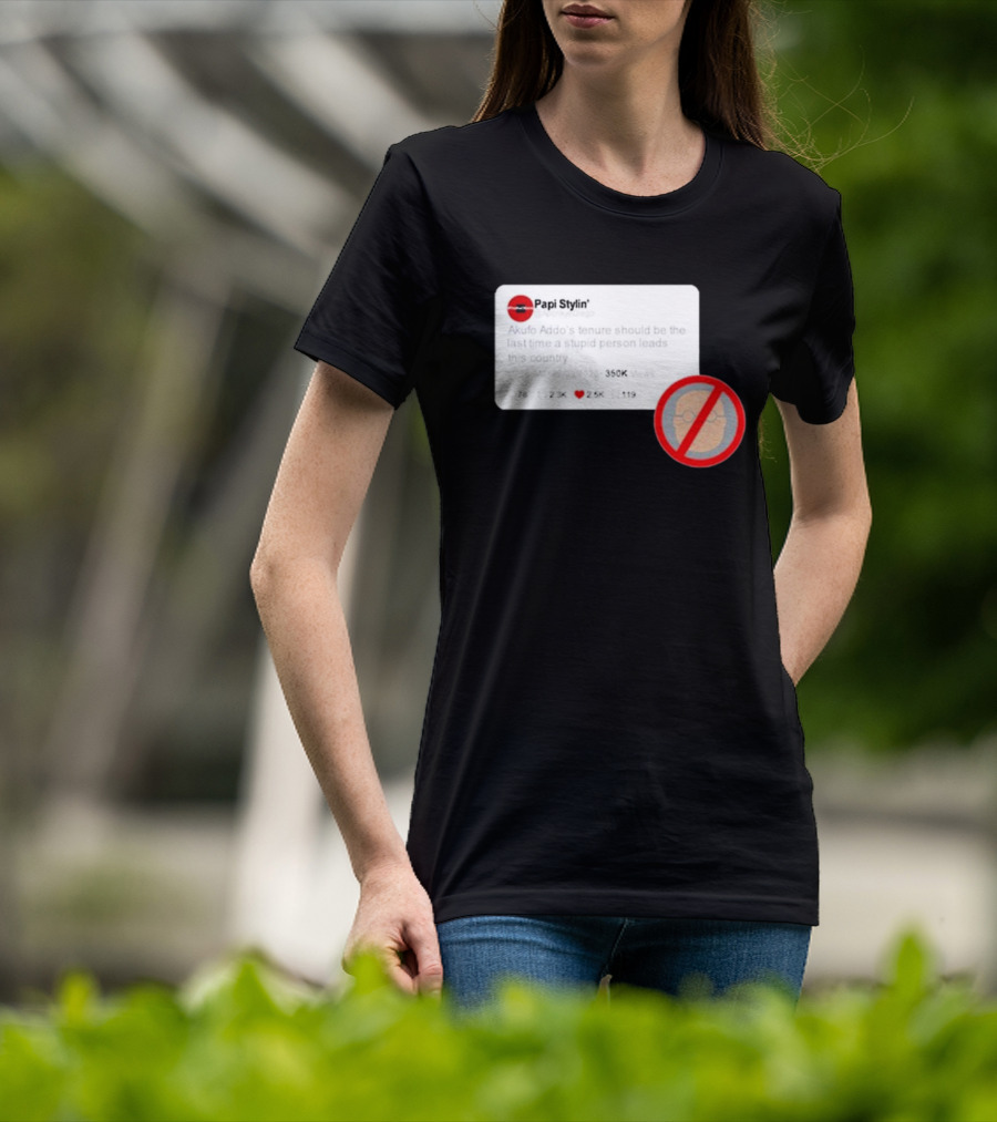 Kalyjay Papi Stylin Akufo Addo’s Tenure Should Be The Last Time A Stupid Person Leads This Country T-Shirt