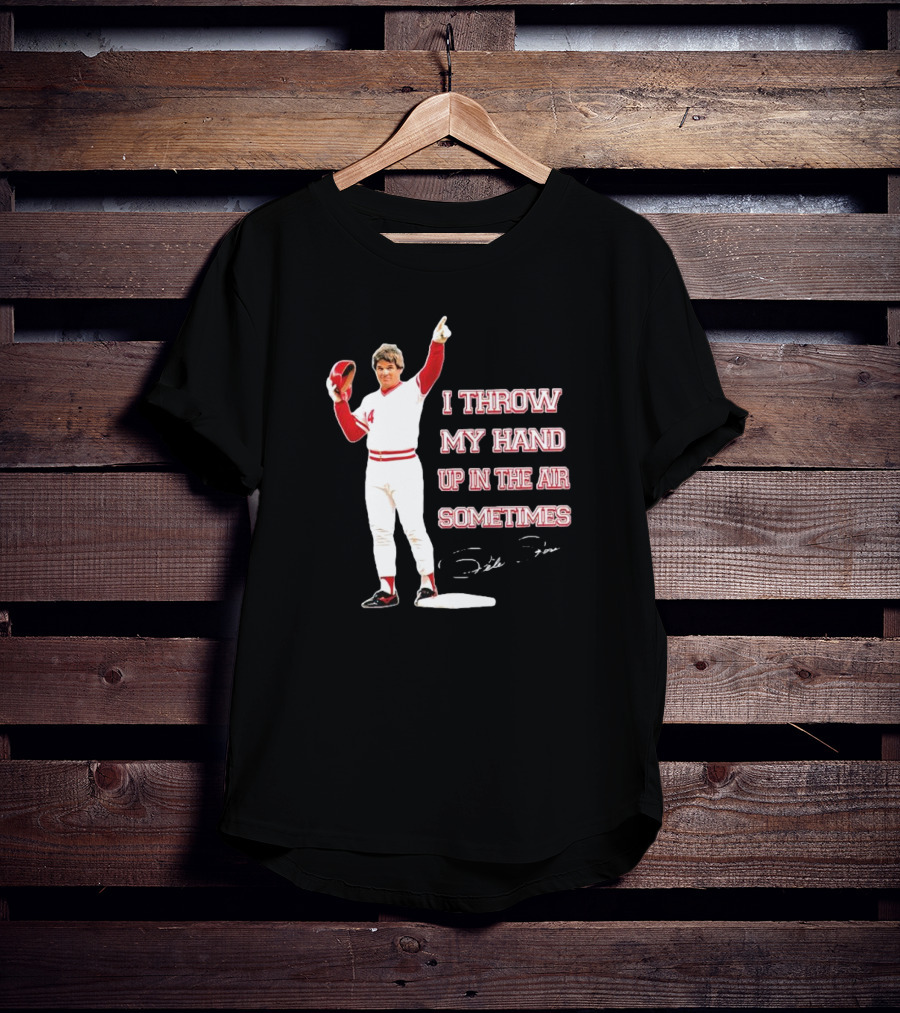 I Throw My Hand Up In The Air Sometimes Pete Rose Signature T-Shirt