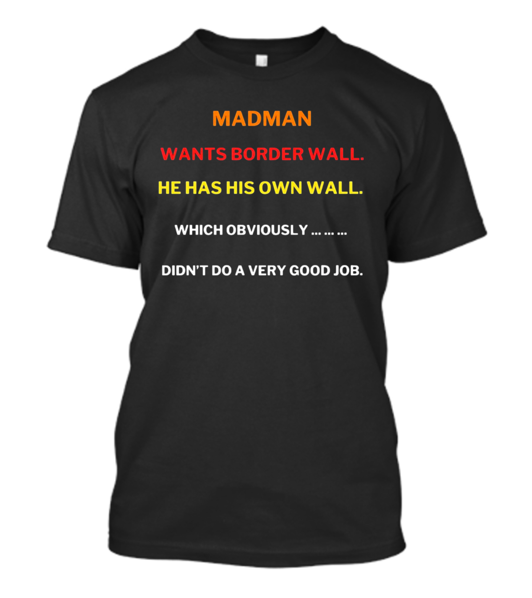 MADMAN WANTS BORDER WALL HE HAS HIS OWN WALL WHICH OBVIOUSLY DIDN'T DO A VERY GOOD JOB T-Shirt
