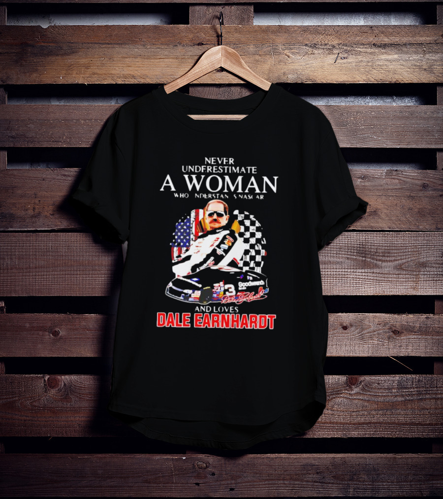 Never Underestimate A Woman Who Understands NASCAR Loves Dale Earnhardt Flags And Race Car T-Shirt