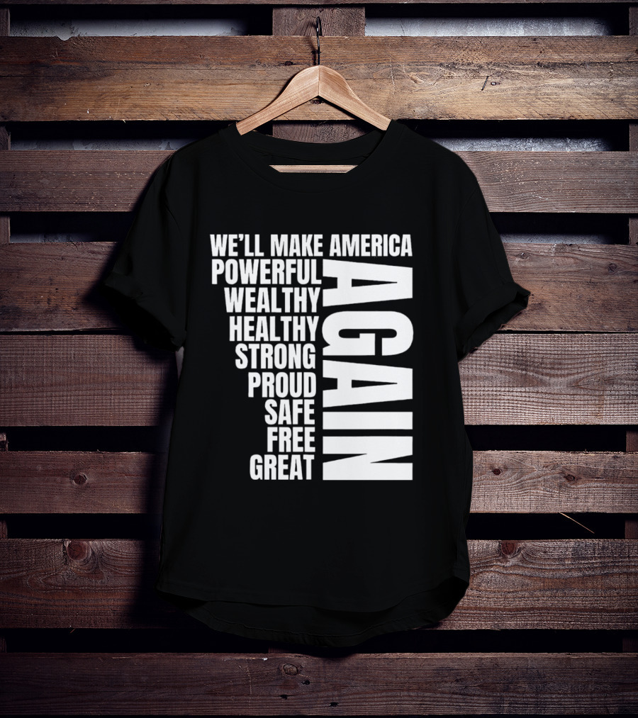 We’ll Make America Powerful Wealthy Healthy Strong Proud Safe Free Great Again T-Shirt