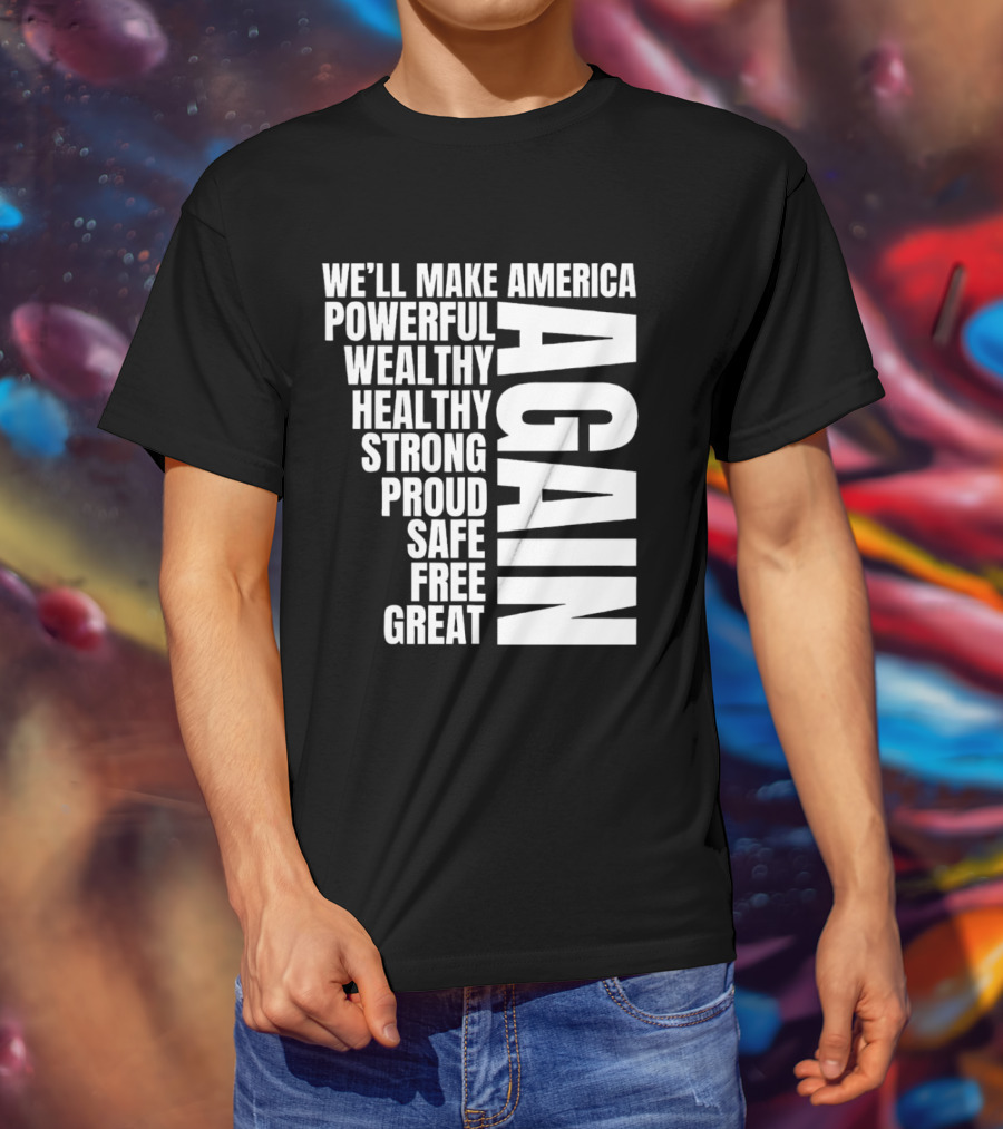 We’ll Make America Powerful Wealthy Healthy Strong Proud Safe Free Great Again T-Shirt