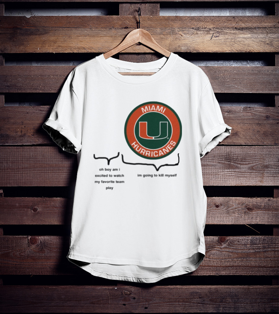 Miami Hurricanes Oh Boy Am I Excited To Watch My Favorite Team Play I'm Going To Kill Myself T-Shirt