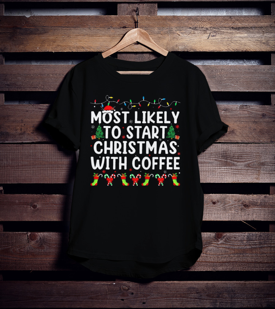 Most Likely To Start Christmas With Coffee Santa Hat Christmas Trees Stockings Candy Canes Holiday Lights T-Shirt