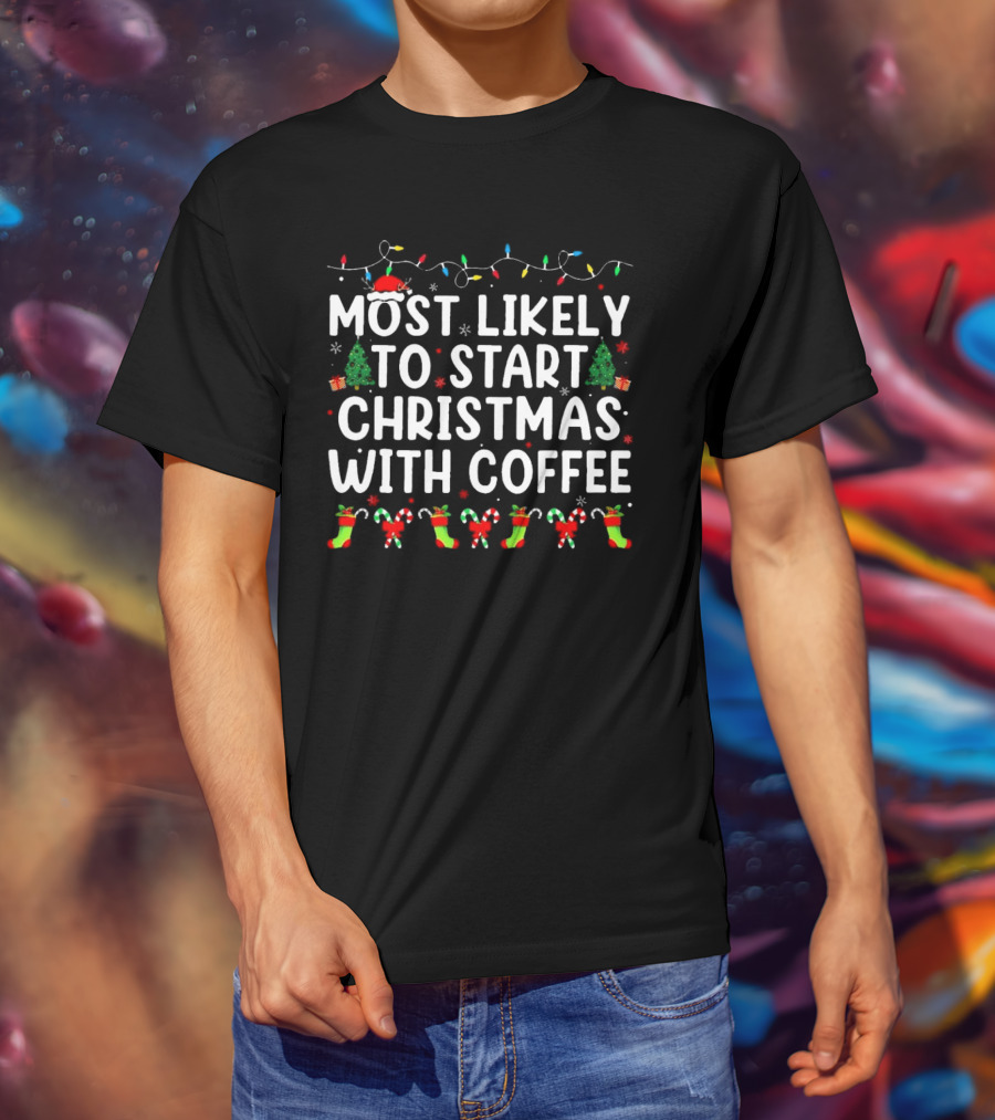 Most Likely To Start Christmas With Coffee Santa Hat Christmas Trees Stockings Candy Canes Holiday Lights T-Shirt