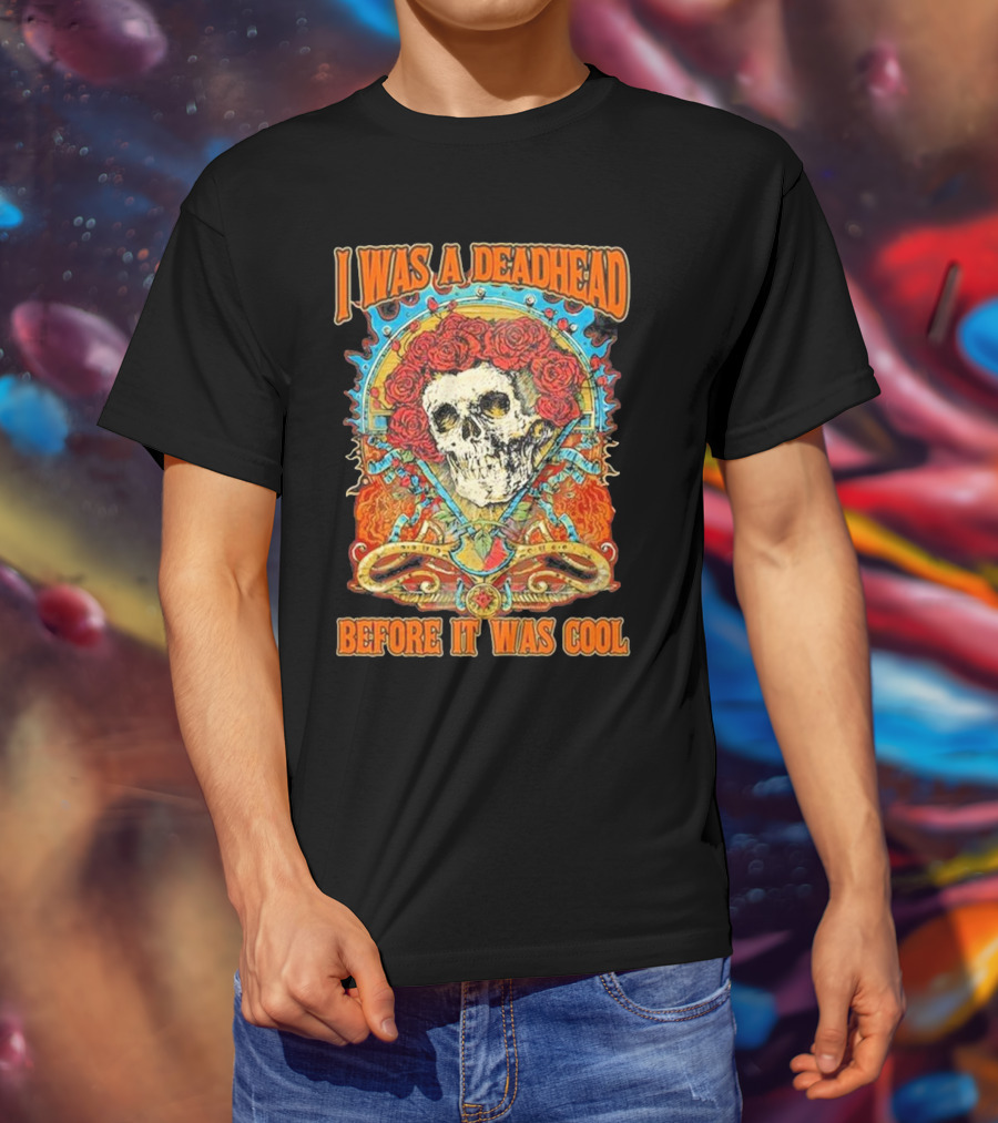 Grateful Dead Skull With Roses I Was A Deadhead Before It Was Cool T-Shirt