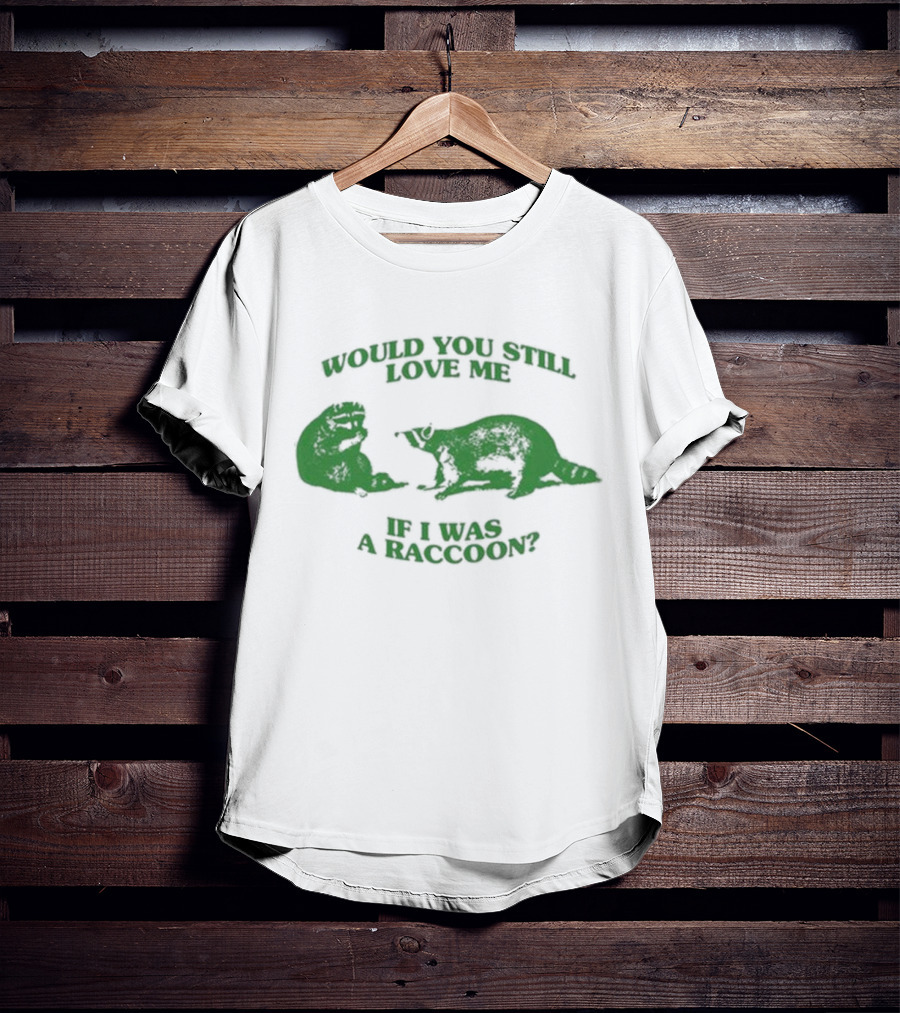 Angryfridge Would You Still Love Me If I Was A Raccoon? T-Shirt