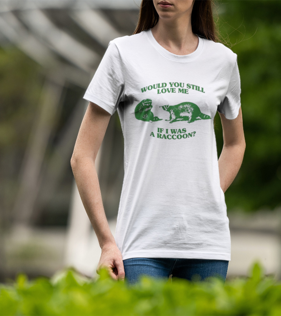 Angryfridge Would You Still Love Me If I Was A Raccoon? T-Shirt