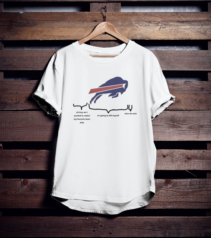 Buffalo Bills Oh Boy Am I Excited To Watch My Favorite Team Play I'm Going To Kill Myself Nice We Won T-Shirt
