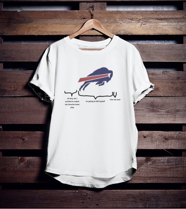 Buffalo Bills Oh Boy Am I Excited To Watch My Favorite Team Play I'm Going To Kill Myself Nice We Won T-Shirt