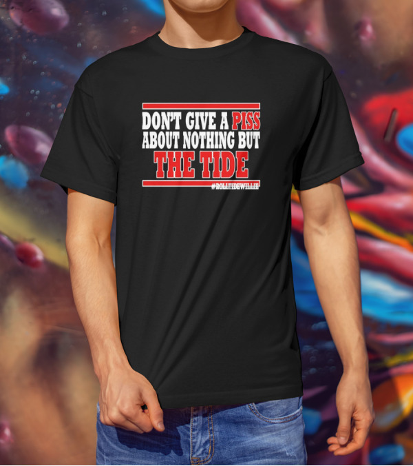 DON'T GIVE A PISS ABOUT NOTHING BUT THE TIDE #ROLLTIDEWHILE T-Shirt