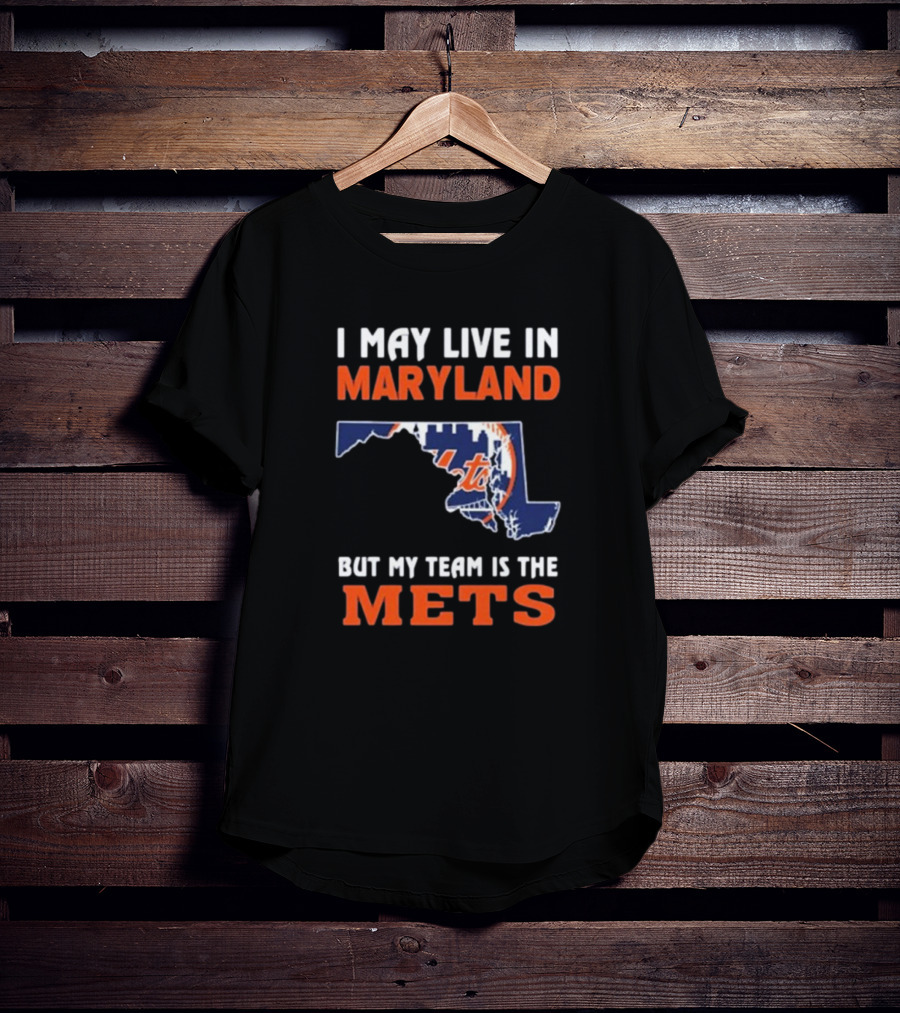 I May Live In Maryland But My Team Is The New York Mets T-Shirt