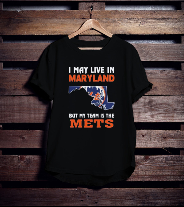 I May Live In Maryland But My Team Is The New York Mets T-Shirt