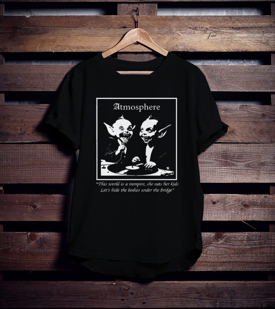 Atmosphere This World Is A Vampire She Eats Her Kids Let's Hide The Bodies Under The Bridge T-Shirt
