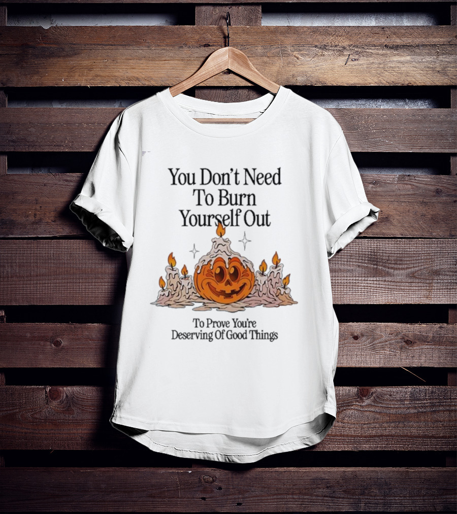 You Don’t Need To Burn Yourself Out Pumpkin Candles Deserving Of Good Things T-Shirt