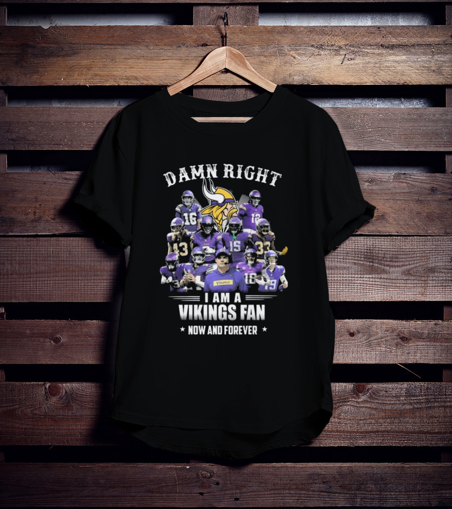 Damn Right I Am A Vikings Fan Now And Forever T-Shirt