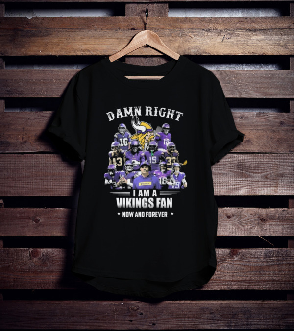 Damn Right I Am A Vikings Fan Now And Forever T-Shirt