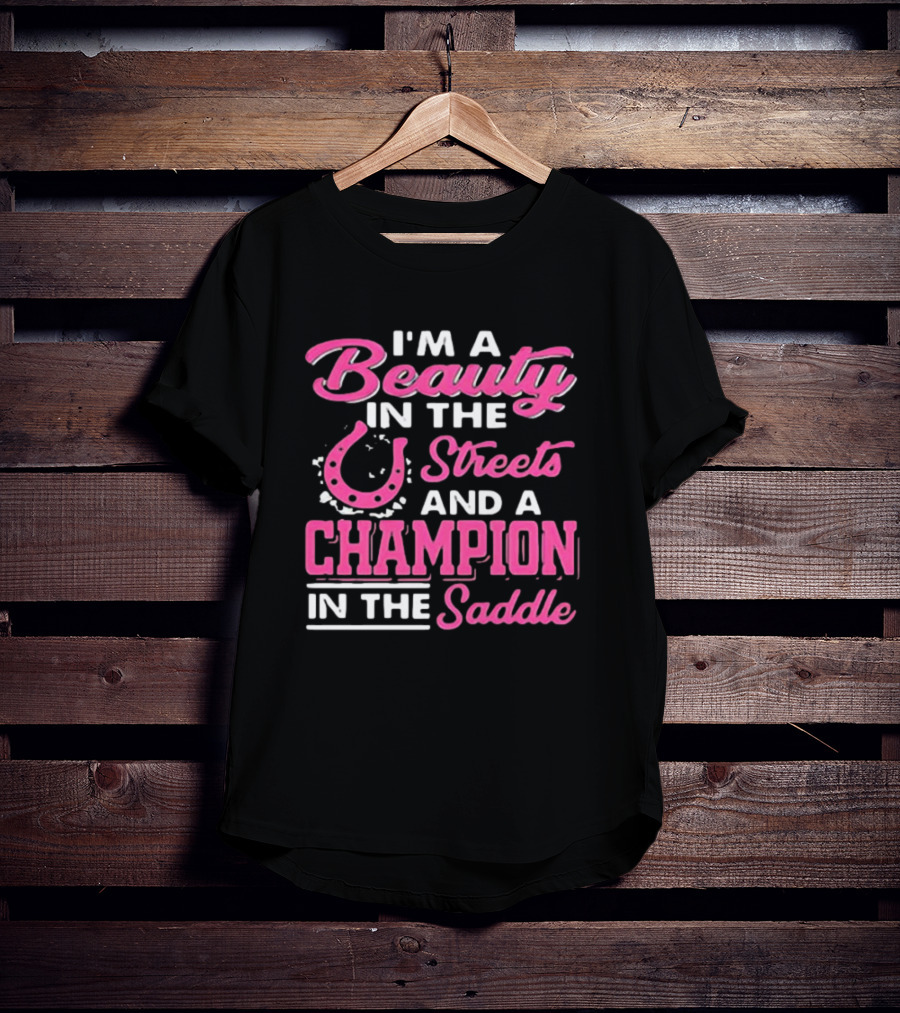I’m A Beauty In The Streets And A Champion In The Saddle T-Shirt
