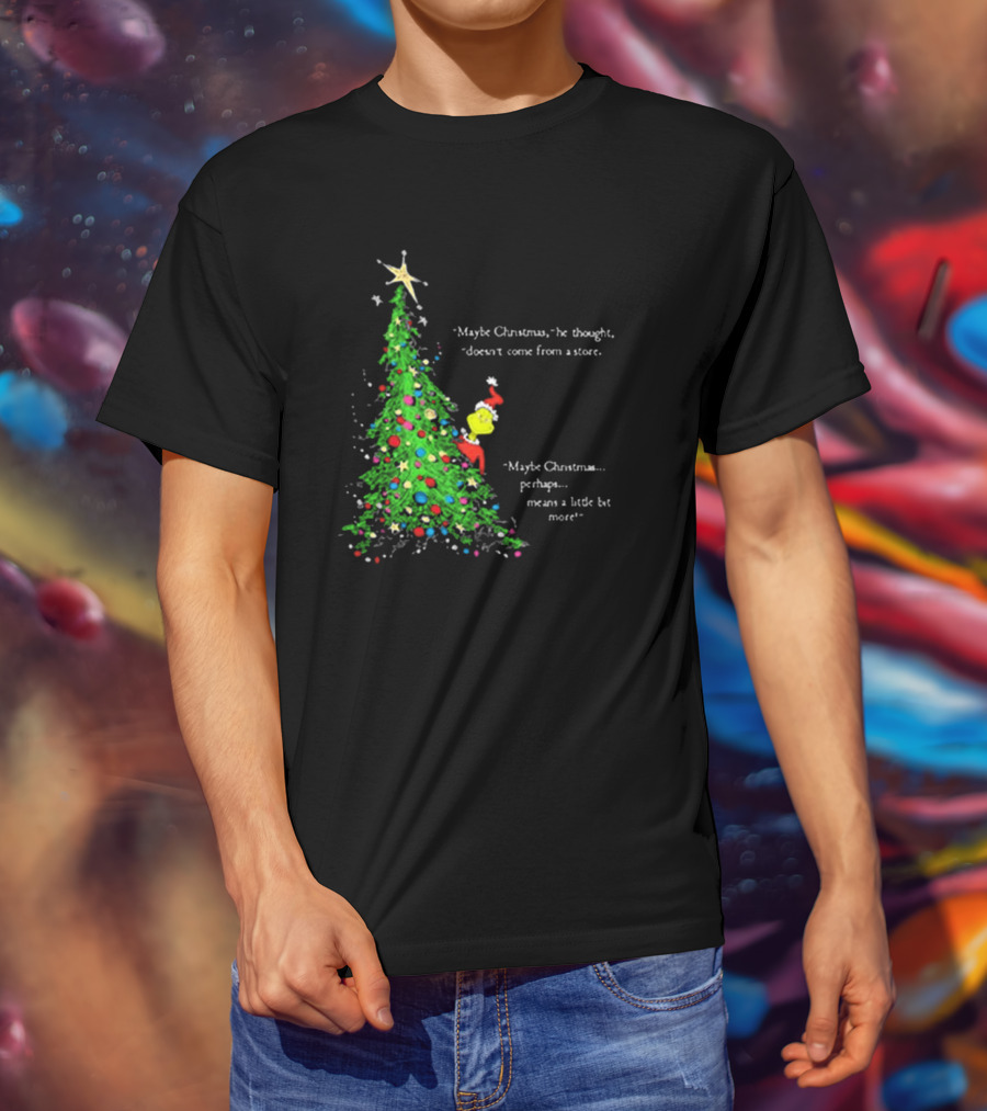 Grinch Maybe Christmas Means A Little Bit More Doesn't Come From A Store Tree Star T-Shirt