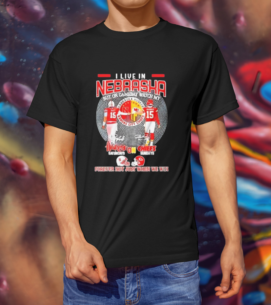 I Live In Nebraska Huskers Saturdays Chiefs Sundays Forever Not Just When We Win T-Shirt