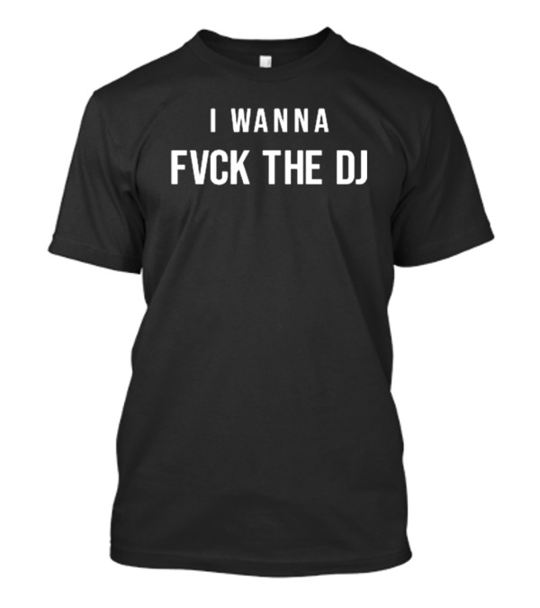 I Wanna Fvck The Dj New T-Shirt