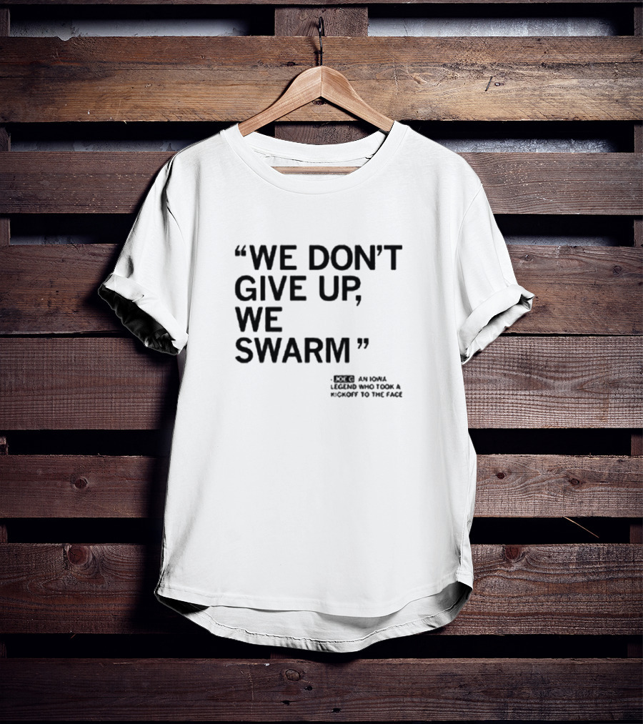 We Don’t Give Up We Swarm An Iowa Legend Who Took A Kickoff To The Face T-Shirt