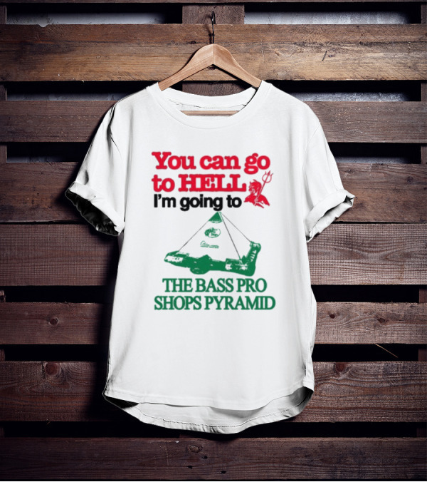 You Can Go To Hell I'm Going To The Bass Pro Shops Pyramid T-Shirt