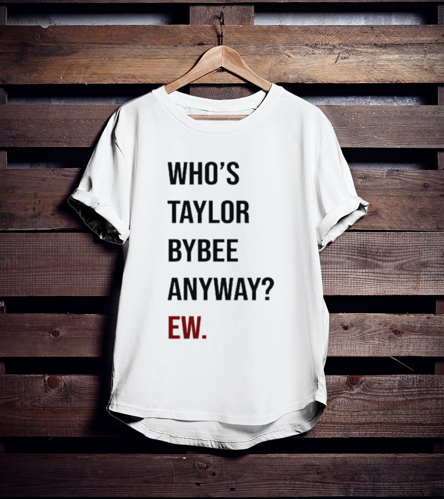 Who’s Taylor Bybee Anyway Ew New T-Shirt