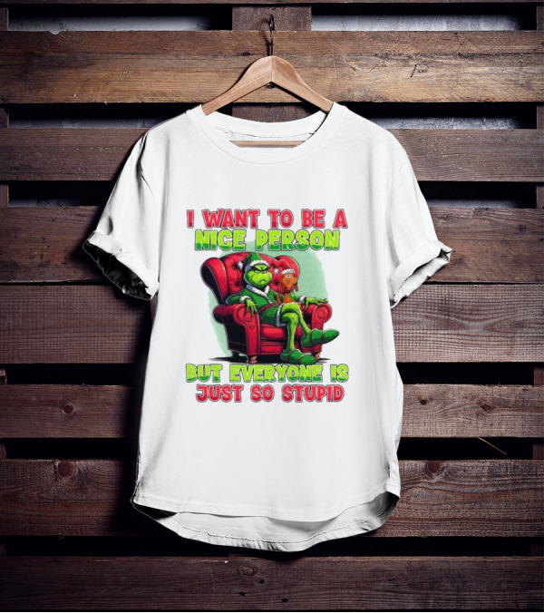 The Grinch I Want To Be Nice Person But Everyone Is Just So Stupid Christmas T-Shirt