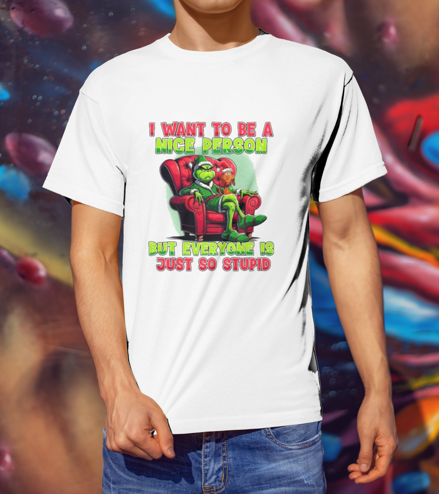 The Grinch I Want To Be Nice Person But Everyone Is Just So Stupid Christmas T-Shirt