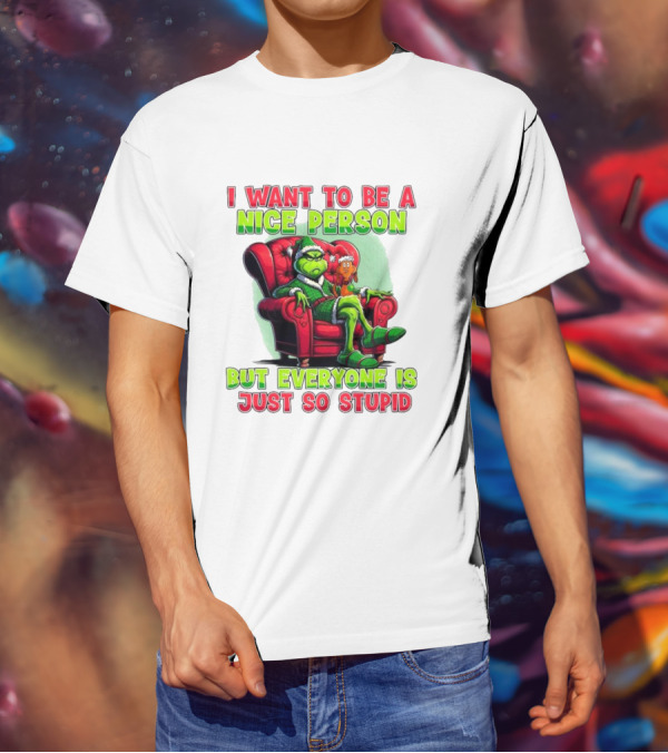 The Grinch I Want To Be Nice Person But Everyone Is Just So Stupid Christmas T-Shirt